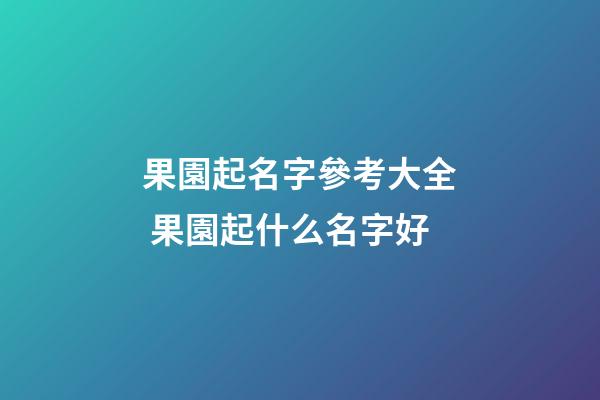 果園起名字參考大全 果園起什么名字好-第1張-公司起名-玄機派